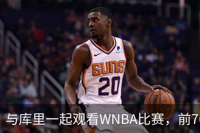与库里一起观看WNBA比赛，前76人后场新星有机会加盟勇士？