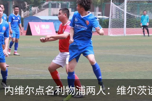 内维尔点名利物浦两人：维尔茨该醒醒了，前场必须开始兑现