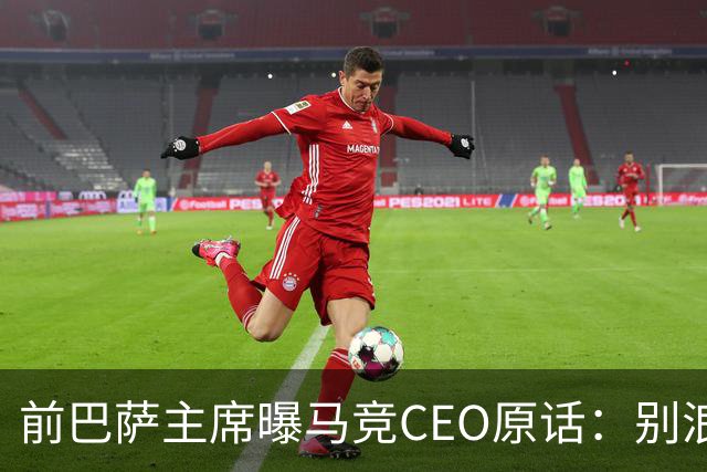 前巴萨主席曝马竞CEO原话：别浪费我时间，阿尔瓦雷斯不卖巴萨