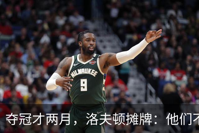夺冠才两月，洛夫顿摊牌：他们不要我了！三新人被裁，王哲林或让位，真替卢伟揪心